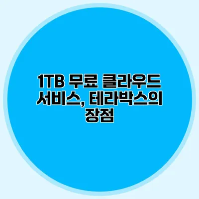 1TB 무료 클라우드 서비스, 테라박스의 장점