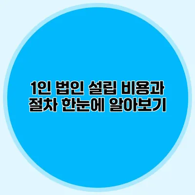 1인 법인 설립 비용과 절차 한눈에 알아보기