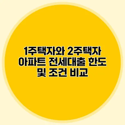 1주택자와 2주택자 아파트 전세대출 한도 및 조건 비교