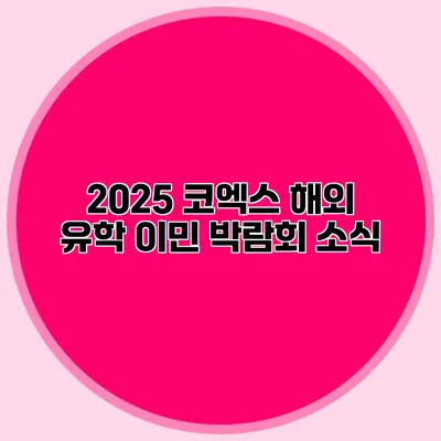 2025 코엑스 해외 유학 이민 박람회 소식