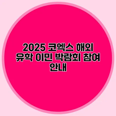 2025 코엑스 해외 유학 이민 박람회 참여 안내