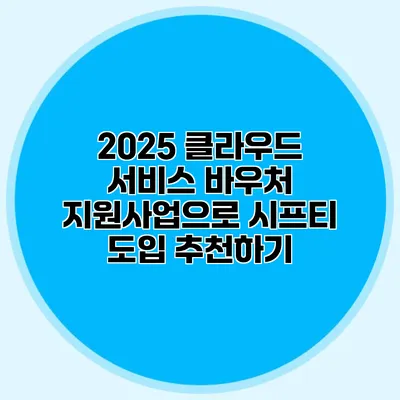 2025 클라우드 서비스 바우처 지원사업으로 시프티 도입 추천하기