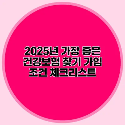 2025년 가장 좋은 건강보험 찾기 가입 조건 체크리스트