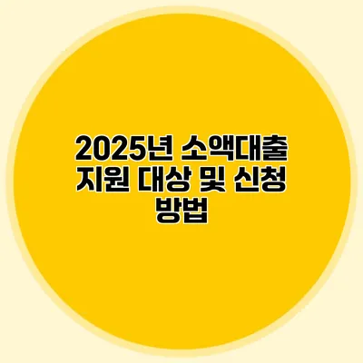 2025년 소액대출 지원 대상 및 신청 방법