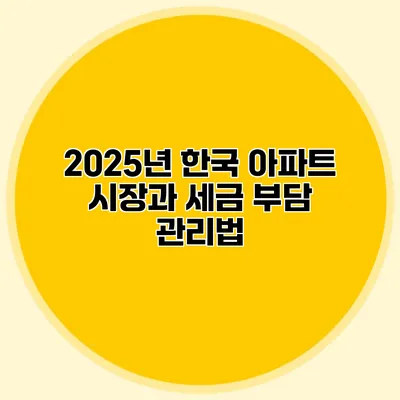 2025년 한국 아파트 시장과 세금 부담 관리법