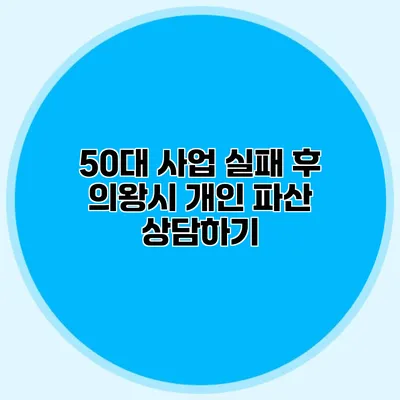 50대 사업 실패 후 의왕시 개인 파산 상담하기