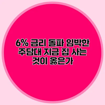 6% 금리 돌파 임박한 주담대 지금 집 사는 것이 옳은가?