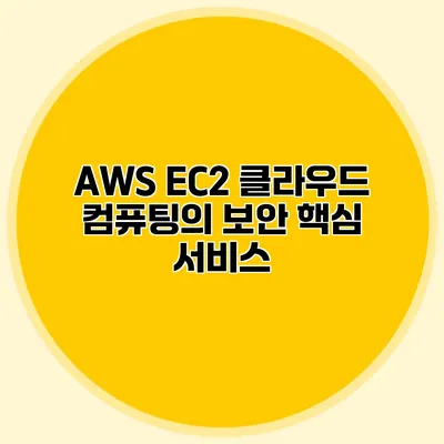 AWS EC2 클라우드 컴퓨팅의 보안 핵심 서비스