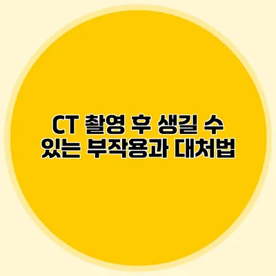 CT 촬영 후 생길 수 있는 부작용과 대처법