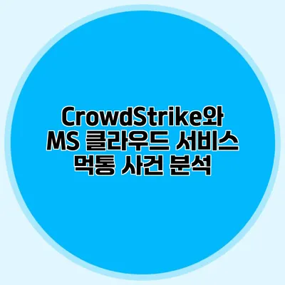 CrowdStrike와 MS 클라우드 서비스 먹통 사건 분석