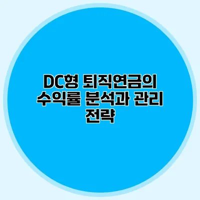 DC형 퇴직연금의 수익률 분석과 관리 전략