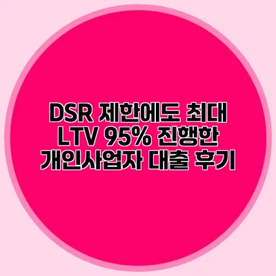 DSR 제한에도 최대 LTV 95% 진행한 개인사업자 대출 후기