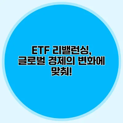 ETF 리밸런싱, 글로벌 경제의 변화에 맞춰!