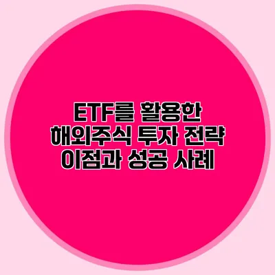 ETF를 활용한 해외주식 투자 전략 이점과 성공 사례