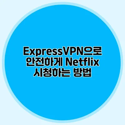 ExpressVPN으로 안전하게 Netflix 시청하는 방법