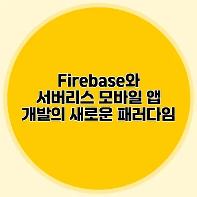 Firebase와 서버리스 모바일 앱 개발의 새로운 패러다임