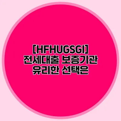 [HF/HUG/SGI] 전세대출 보증기관 유리한 선택은?