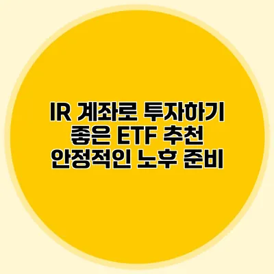 IR 계좌로 투자하기 좋은 ETF 추천 안정적인 노후 준비