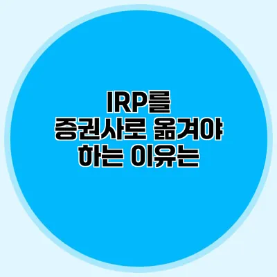 IRP를 증권사로 옮겨야 하는 이유는?