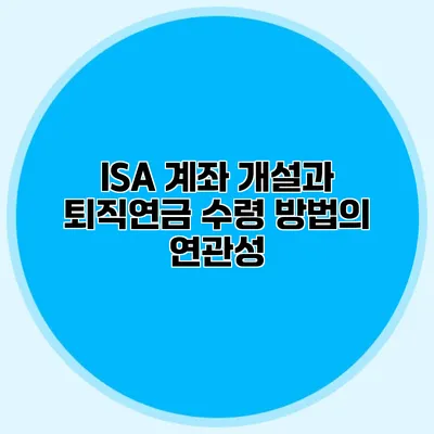 ISA 계좌 개설과 퇴직연금 수령 방법의 연관성