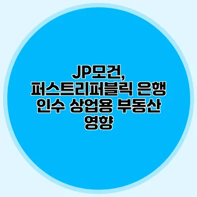 JP모건, 퍼스트리퍼블릭 은행 인수 상업용 부동산 영향