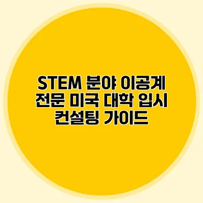 STEM 분야 이공계 전문 미국 대학 입시 컨설팅 가이드