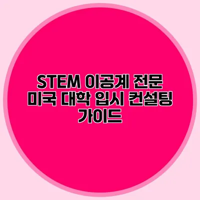 STEM 이공계 전문 미국 대학 입시 컨설팅 가이드