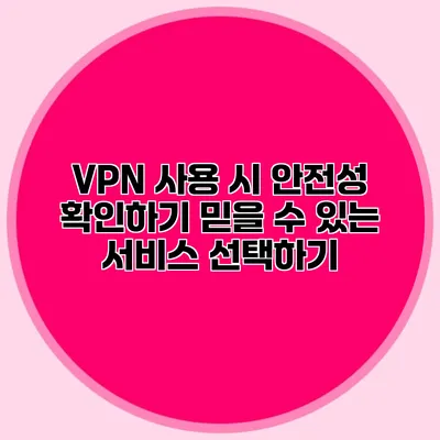 VPN 사용 시 안전성 확인하기 믿을 수 있는 서비스 선택하기