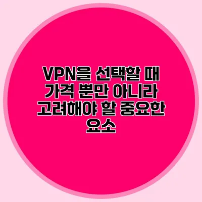 VPN을 선택할 때 가격 뿐만 아니라 고려해야 할 중요한 요소