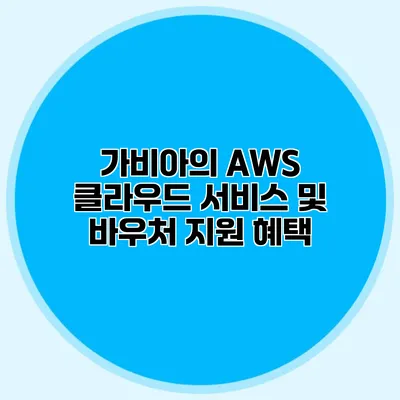 가비아의 AWS 클라우드 서비스 및 바우처 지원 혜택