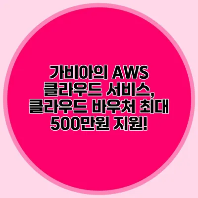 가비아의 AWS 클라우드 서비스, 클라우드 바우처 최대 500만원 지원!