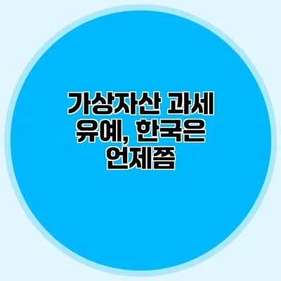 가상자산 과세 유예, 한국은 언제쯤?