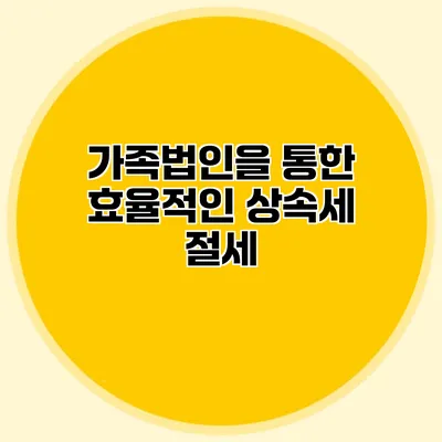 가족법인을 통한 효율적인 상속세 절세