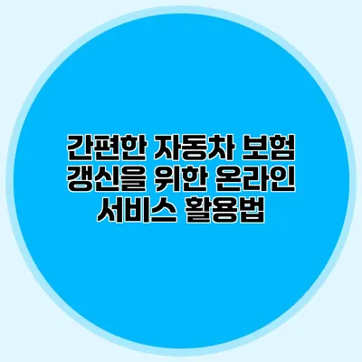 간편한 자동차 보험 갱신을 위한 온라인 서비스 활용법