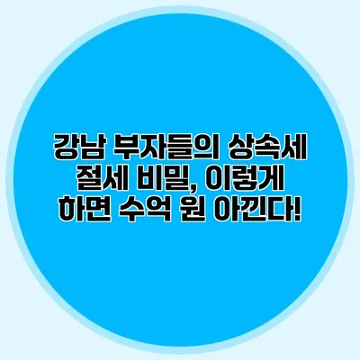 강남 부자들의 상속세 절세 비밀, 이렇게 하면 수억 원 아낀다!