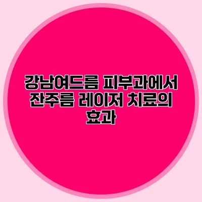 강남여드름 피부과에서 잔주름 레이저 치료의 효과