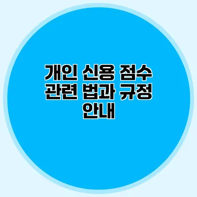 개인 신용 점수 관련 법과 규정 안내