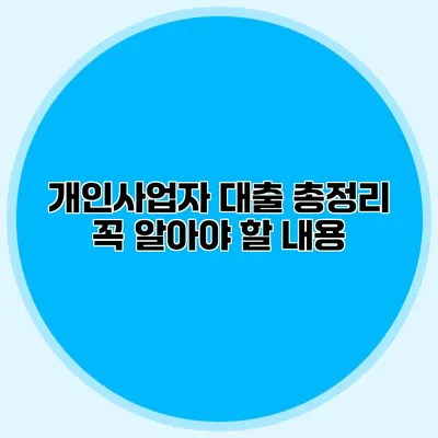 개인사업자 대출 총정리 꼭 알아야 할 내용