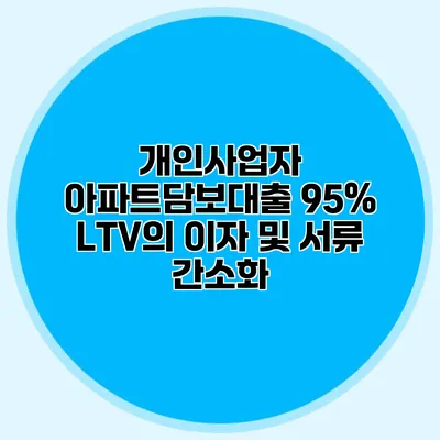 개인사업자 아파트담보대출 95% LTV의 이자 및 서류 간소화