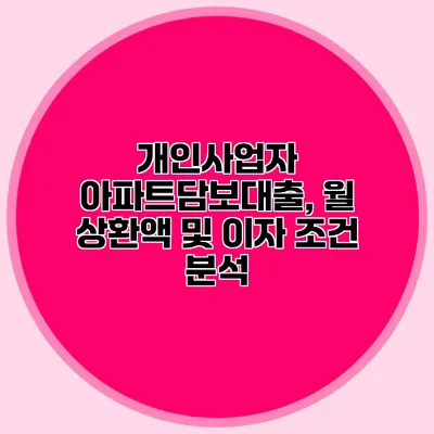 개인사업자 아파트담보대출, 월 상환액 및 이자 조건 분석