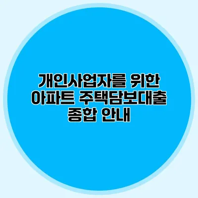 개인사업자를 위한 아파트 주택담보대출 종합 안내