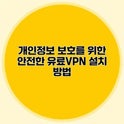 개인정보 보호를 위한 안전한 유료VPN 설치 방법