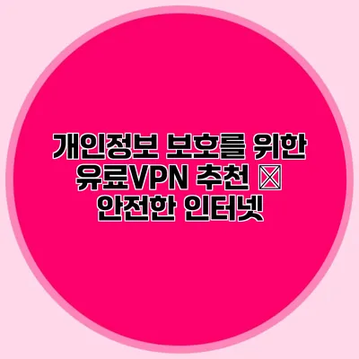 개인정보 보호를 위한 유료VPN 추천 – 안전한 인터넷