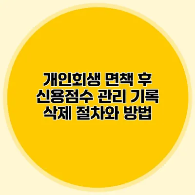 개인회생 면책 후 신용점수 관리 기록 삭제 절차와 방법