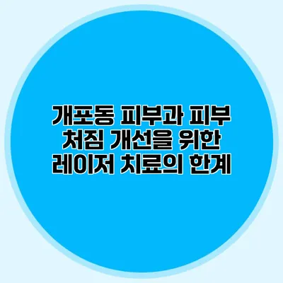 개포동 피부과 피부 처짐 개선을 위한 레이저 치료의 한계