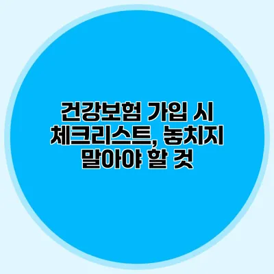 건강보험 가입 시 체크리스트, 놓치지 말아야 할 것