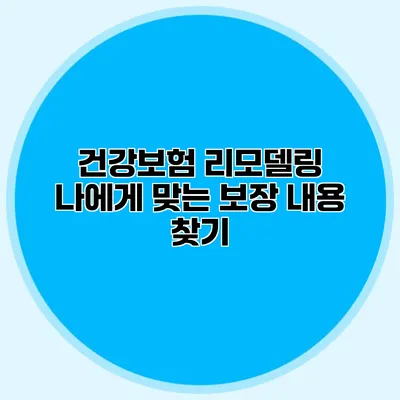 건강보험 리모델링 나에게 맞는 보장 내용 찾기