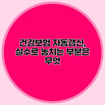 건강보험 자동갱신, 실수로 놓치는 부분은 무엇?