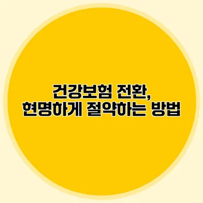 건강보험 전환, 현명하게 절약하는 방법