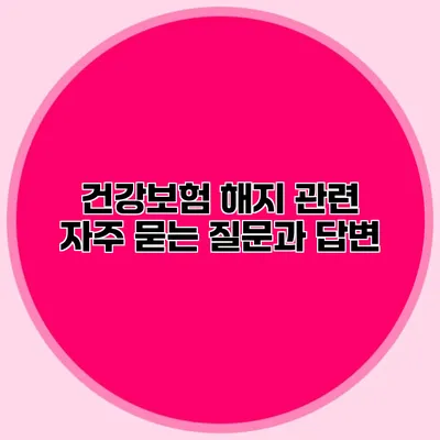 건강보험 해지 관련 자주 묻는 질문과 답변